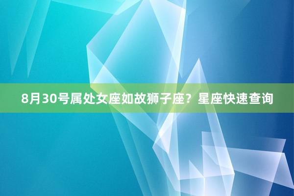 8月30号属处女座如故狮子座？星座快速查询